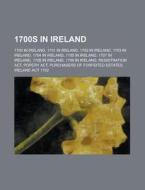 1700s in Ireland: 1708 in Ireland, 1701 in Ireland, 1702 in Ireland, 1709 in Ireland, 1703 in Ireland, 1705 in Ireland, 1707 in Ireland edito da Books LLC