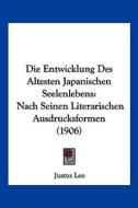 Die Entwicklung Des Altesten Japanischen Seelenlebens: Nach Seinen Literarischen Ausdrucksformen (1906) di Justus Leo edito da Kessinger Publishing