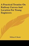 A Practical Treatise on Railway Curves and Location for Young Engineers di William F. Shunk edito da Kessinger Publishing