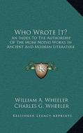 Who Wrote It?: An Index to the Authorship of the More Noted Works in Ancient and Modern Literature di William A. Wheeler edito da Kessinger Publishing