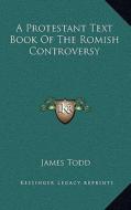 A Protestant Text Book of the Romish Controversy di James Todd edito da Kessinger Publishing