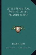 Little Ferns for Fanny's Little Friends (1854) di Fanny Fern edito da Kessinger Publishing