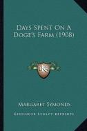 Days Spent on a Doge's Farm (1908) di Margaret Symonds edito da Kessinger Publishing