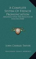 A Complete System of French Pronunciation: Arranged Upon the Principle of Analysis (1828) di John Charles Tarver edito da Kessinger Publishing