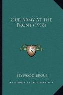 Our Army at the Front (1918) di Heywood Broun edito da Kessinger Publishing