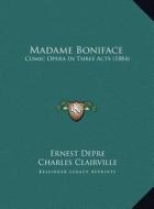 Madame Boniface: Comic Opera in Three Acts (1884) di Ernest Depre, Charles Clairville, Paul Lacome edito da Kessinger Publishing