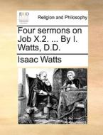 Four Sermons On Job X.2. ... By I. Watts, D.d di Isaac Watts edito da Gale Ecco, Print Editions