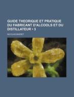 Guide Theorique Et Pratique Du Fabricant D'alcools Et Du Distillateur (3) di Nicolas Basset edito da General Books Llc