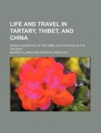 Life and Travel in Tartary, Thibet, and China; Being a Narrative of the ABBE Huc's Travels in the Far East di Meredith Jones edito da Rarebooksclub.com