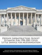 Defense Infrastructure: Budget Estimates For 1996-2001 Offer Little Savings For Modernization edito da Bibliogov