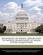 Department Of Energy: Opportunity To Improve Management Of Major System Acquisitions edito da Bibliogov