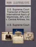 U.s. Supreme Court Transcript Of Record International Ass'n Of Machinists, Afl-cio V. Central Airlines, Inc. edito da Gale, U.s. Supreme Court Records