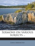 Sermons on Various Subjects .. di John Abernethy edito da Nabu Press