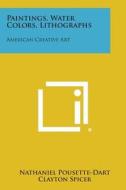 Paintings, Water Colors, Lithographs: American Creative Art di Nathaniel Pousette-Dart edito da Literary Licensing, LLC
