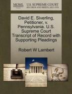David E. Siverling, Petitioner, V. Pennsylvania. U.s. Supreme Court Transcript Of Record With Supporting Pleadings di Robert W Lambert edito da Gale, U.s. Supreme Court Records