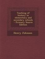 Teaching of History in Elementary and Secondary Schools di Henry Johnson edito da Nabu Press