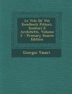 Le Vite de' Piu Eccellenti Pittori, Scultori E Architetti, Volume 2 di Giorgio Vasari edito da Nabu Press