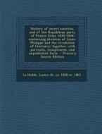 History of Secret Societies, and of the Republican Party of France from 1830-1848; Containing Sketches of Louis-Philippe and the Revolution of Februar edito da Nabu Press