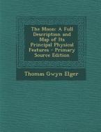 The Moon: A Full Description and Map of Its Principal Physical Features - Primary Source Edition di Thomas Gwyn Elger edito da Nabu Press