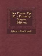Sea Pieces: Op. 55 - Primary Source Edition di Edward MacDowell edito da Nabu Press