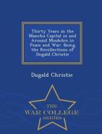 Thirty Years In The Manchu Capital In And Around Moukden In Peace And War di Dugald Christie edito da War College Series