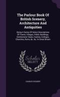 The Parlour Book Of British Scenery, Architecture And Antiquities di Charles Hulbert edito da Palala Press