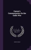 Caesar's Commentaries On The Gallic War di Julius Caesar edito da Palala Press