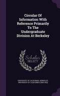 Circular Of Information With Reference Primarily To The Undergraduate Division At Berkeley di University of California, Berkeley edito da Palala Press