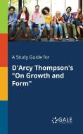 A Study Guide for D'Arcy Thompson's "On Growth and Form" di Cengage Learning Gale edito da Gale, Study Guides