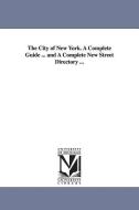 The City of New York. a Complete Guide ... and a Complete New Street Directory ... di None edito da UNIV OF MICHIGAN PR