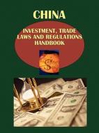 China Investment, Trade Laws And Regulations Handbook Volume 1 Strategic Information And Principal Laws Affecting Investments And Trade edito da International Business Publications, Usa