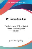 Dr. Lyman Spalding: The Originator of the United States Pharmacopoeia (1916) di James Alfred Spalding edito da Kessinger Publishing