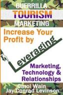 Guerrilla Tourism Marketing: Increase Your Profit by Leveraging Marketing, Technology and Relationships di Carol Wain edito da Createspace
