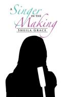 A Singer in the Making di Sheilagrace edito da Xlibris