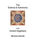 The Science and the Astronomy of the Ancient Egyptians di Monica Sevilla edito da Createspace