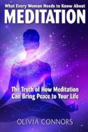 What Every Woman Needs to Know about Meditation: The Truth of How Meditation Can Bring Peace to Your Life di Olivia Connors edito da Createspace