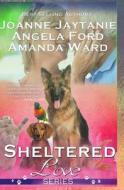 Sheltered Love Series di Jackie Marilla, Joanne Jaytanie, Angela Ford edito da Createspace