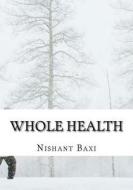 Whole Health di MR Nishant K. Baxi edito da Createspace Independent Publishing Platform