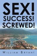 SEX! SUCCESS! SCREWED! di William Bryant edito da Xlibris