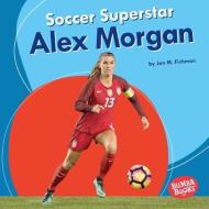 Soccer Superstar Alex Morgan di Jon M. Fishman edito da LERNER PUB GROUP