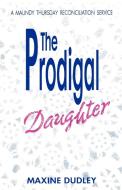 The Prodigal Daughter: A Maundy Thursday Reconciliation Service di Maxine Dudley edito da CSS Publishing Company