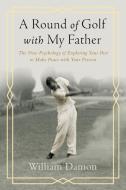 A Round of Golf with My Father: The New Psychology of Exploring Your Past to Make Peace with Your Present di William Damon edito da TEMPLETON FOUNDATION PR