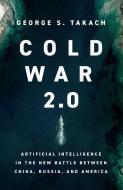 Cold War 2.0: The Technology-Driven Battle Between the Democracies and the Autocracies di George S. Takach edito da PEGASUS BOOKS