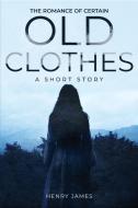 The Romance of Certain Old Clothes, a Short Story di Henry James edito da Antiquarius