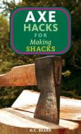 Axe Hacks for Making Shacks di Daniel Carter Beard edito da Microcosm Publishing