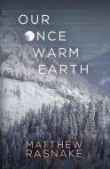 OUR ONCE WARM EARTH di MATTHEW RASNAKE edito da LIGHTNING SOURCE UK LTD