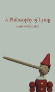 A Philosophy of Lying di Lars Svendsen edito da REAKTION BOOKS