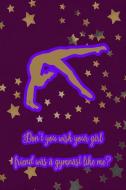 Don't You Wish Your Girlfriend Was a Gymnast Like Me?: Gymnastic Journal Notebook for Girl Gymnasts di Legacy Creations edito da INDEPENDENTLY PUBLISHED
