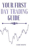 Your First Day Trading Guide di John White edito da Day Trading for a Living