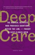 Deep Care: The Radical Activists Who Provided Abortions, Defied the Law, and Fought to Keep Clinics Open di Angela Hume edito da AK PR INC